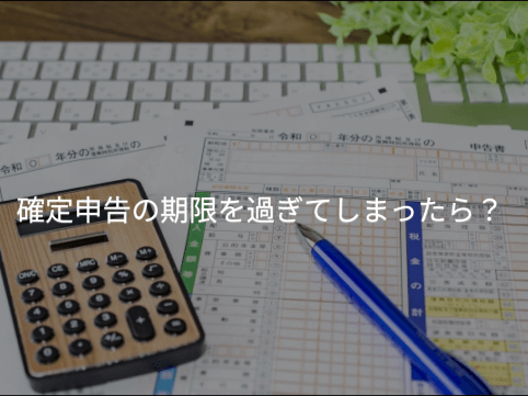 確定申告の期限を過ぎてしまったら？