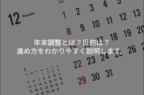 年末調整とは？目的は？進め方をわかりやすく説明します。