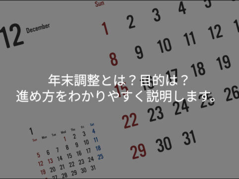 年末調整とは？目的は？進め方をわかりやすく説明します。