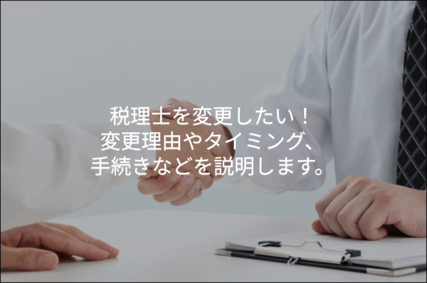 税理士を変更したい！変更理由やタイミング手続きなどを説明します。